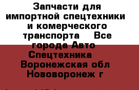 Запчасти для импортной спецтехники  и комерческого транспорта. - Все города Авто » Спецтехника   . Воронежская обл.,Нововоронеж г.